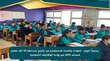 رسمياً اليوم.. خطوات واضحة للاستعلام عن نتائج مسابقة 30 ألف معلم مساعد 2025 عبر بوابة الوظائف الحكومية